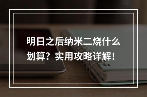 明日之后纳米二烧什么划算？实用攻略详解！