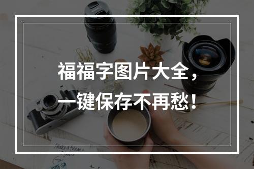 福福字图片大全，一键保存不再愁！