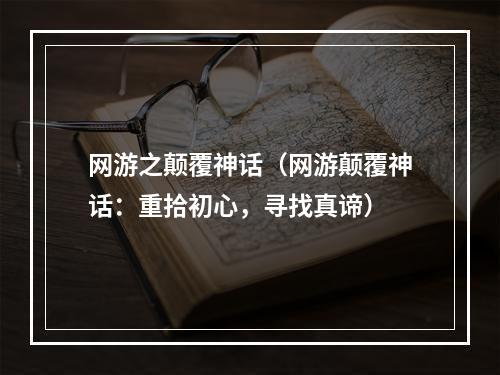 网游之颠覆神话（网游颠覆神话：重拾初心，寻找真谛）