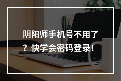 阴阳师手机号不用了？快学会密码登录！