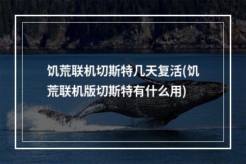 饥荒联机切斯特几天复活(饥荒联机版切斯特有什么用)