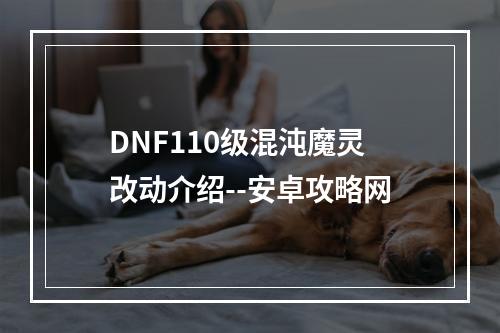 DNF110级混沌魔灵改动介绍--安卓攻略网