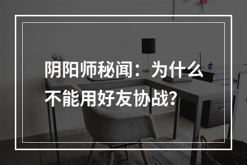 阴阳师秘闻：为什么不能用好友协战？