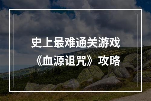 史上最难通关游戏《血源诅咒》攻略