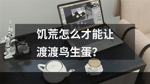 饥荒怎么才能让渡渡鸟生蛋？