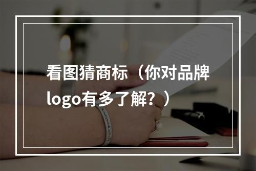 看图猜商标（你对品牌logo有多了解？）