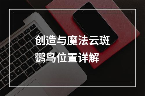 创造与魔法云斑鹦鸟位置详解