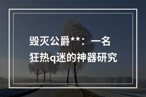 毁灭公爵**：一名狂热q迷的神器研究