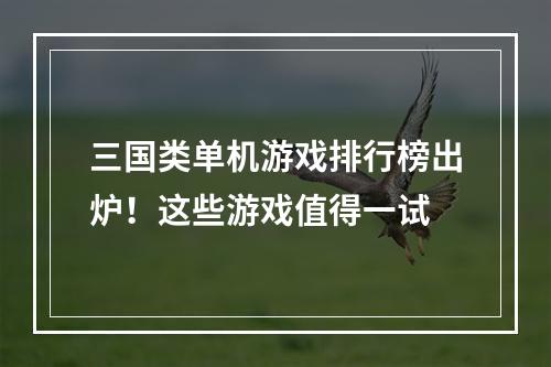 三国类单机游戏排行榜出炉！这些游戏值得一试