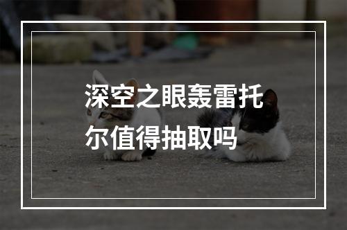 深空之眼轰雷托尔值得抽取吗