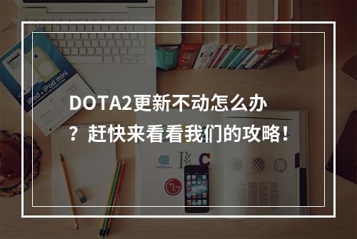 DOTA2更新不动怎么办？赶快来看看我们的攻略！