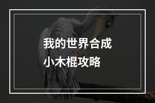 我的世界合成小木棍攻略