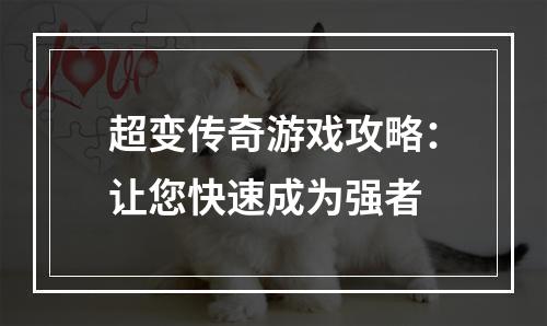 超变传奇游戏攻略：让您快速成为强者