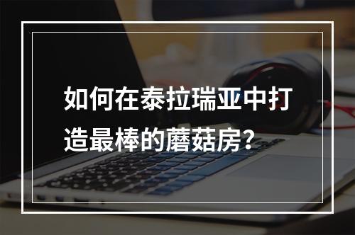 如何在泰拉瑞亚中打造最棒的蘑菇房？