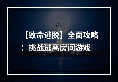 【致命逃脱】全面攻略：挑战逃离房间游戏