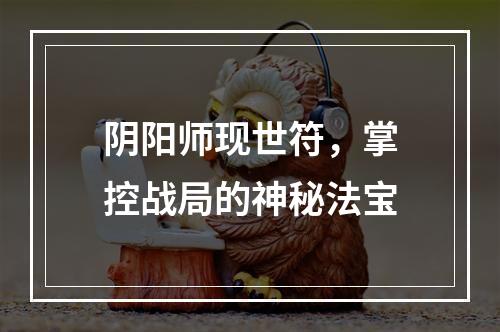 阴阳师现世符，掌控战局的神秘法宝