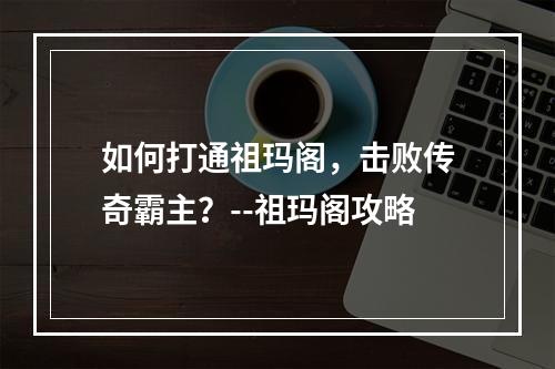 如何打通祖玛阁，击败传奇霸主？--祖玛阁攻略