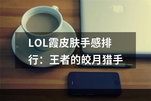 LOL霞皮肤手感排行：王者的皎月猎手