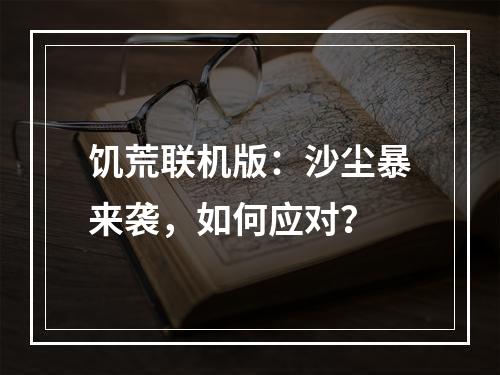 饥荒联机版：沙尘暴来袭，如何应对？