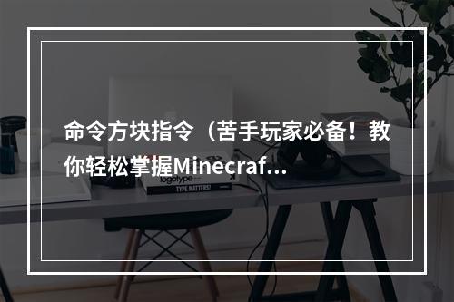 命令方块指令（苦手玩家必备！教你轻松掌握Minecraft命令方块指令）