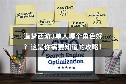 造梦西游3单人哪个角色好？这是你需要知道的攻略！