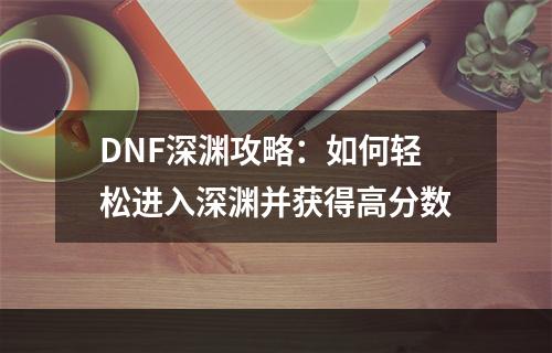 DNF深渊攻略：如何轻松进入深渊并获得高分数