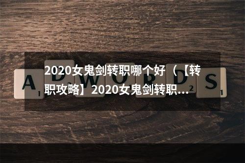 2020女鬼剑转职哪个好（【转职攻略】2020女鬼剑转职哪个好？听听前辈们的建议！）