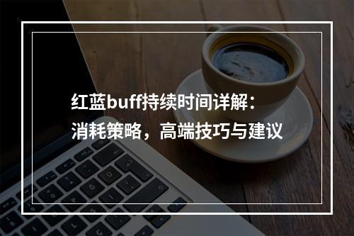 红蓝buff持续时间详解：消耗策略，高端技巧与建议