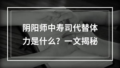 阴阳师中寿司代替体力是什么？一文揭秘