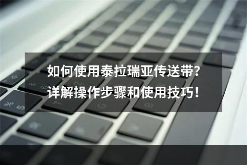 如何使用泰拉瑞亚传送带？详解操作步骤和使用技巧！