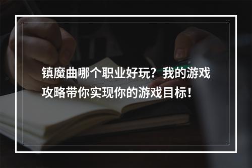 镇魔曲哪个职业好玩？我的游戏攻略带你实现你的游戏目标！