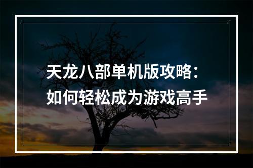 天龙八部单机版攻略：如何轻松成为游戏高手