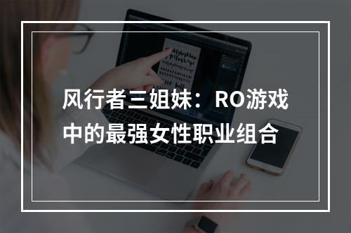 风行者三姐妹：RO游戏中的最强女性职业组合