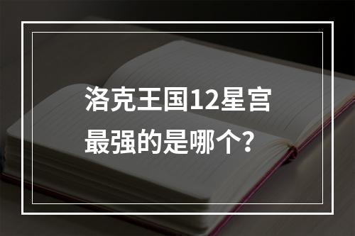 洛克王国12星宫最强的是哪个？