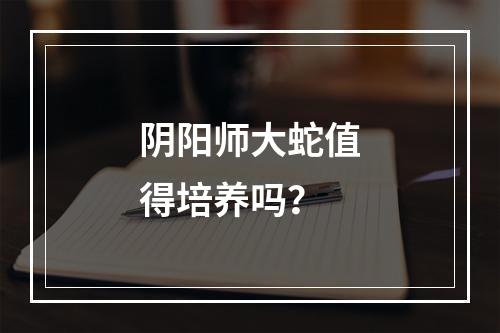 阴阳师大蛇值得培养吗？