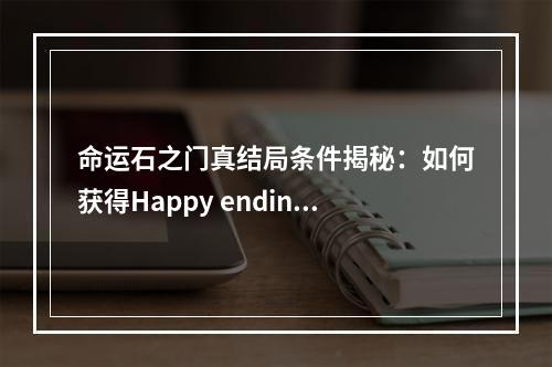 命运石之门真结局条件揭秘：如何获得Happy ending？