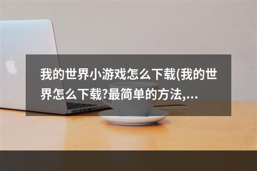 我的世界小游戏怎么下载(我的世界怎么下载?最简单的方法,包教包会)