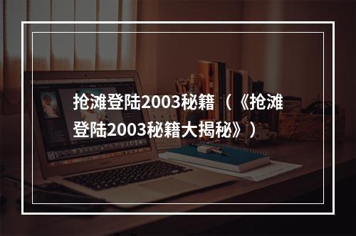 抢滩登陆2003秘籍（《抢滩登陆2003秘籍大揭秘》）