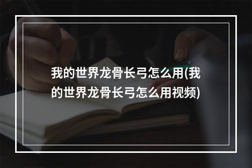 我的世界龙骨长弓怎么用(我的世界龙骨长弓怎么用视频)