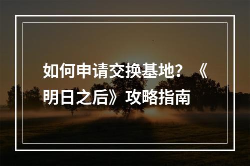 如何申请交换基地？《明日之后》攻略指南