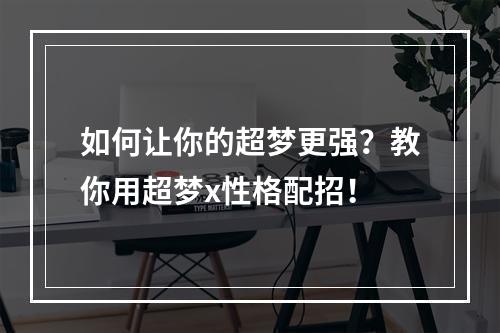 如何让你的超梦更强？教你用超梦x性格配招！