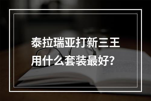 泰拉瑞亚打新三王用什么套装最好？