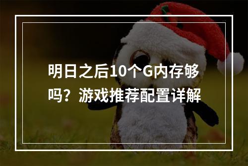 明日之后10个G内存够吗？游戏推荐配置详解