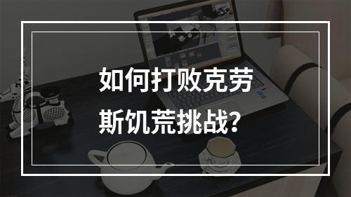 如何打败克劳斯饥荒挑战？