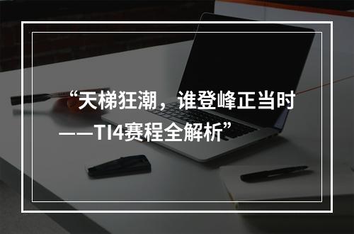 “天梯狂潮，谁登峰正当时——TI4赛程全解析”