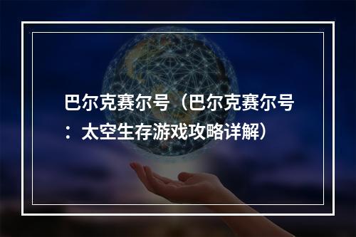 巴尔克赛尔号（巴尔克赛尔号：太空生存游戏攻略详解）