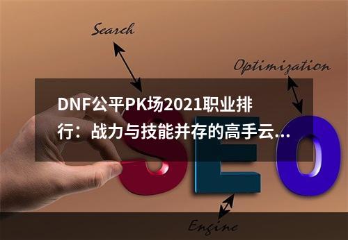 DNF公平PK场2021职业排行：战力与技能并存的高手云集场！