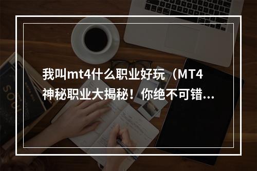 我叫mt4什么职业好玩（MT4神秘职业大揭秘！你绝不可错过的游戏攻略！）