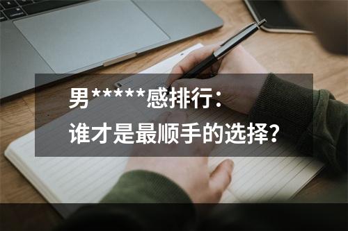 男*****感排行：谁才是最顺手的选择？