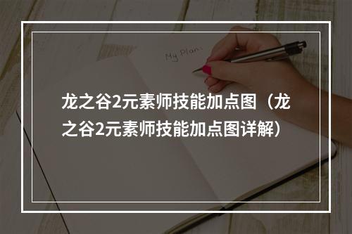 龙之谷2元素师技能加点图（龙之谷2元素师技能加点图详解）